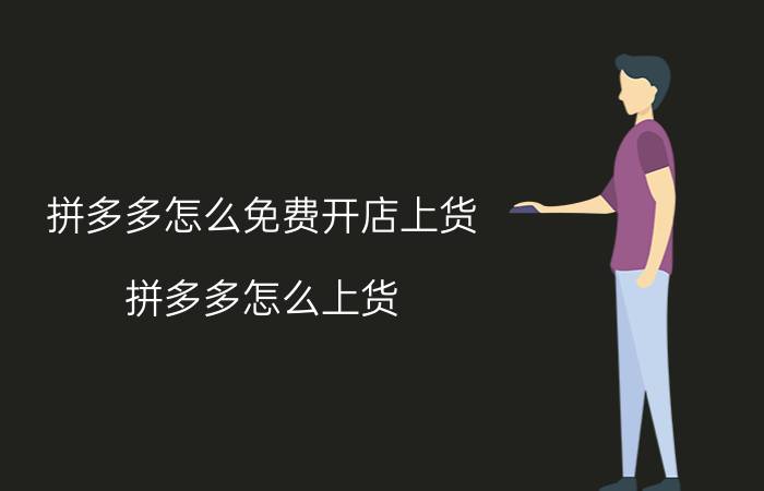 拼多多怎么免费开店上货 拼多多怎么上货？